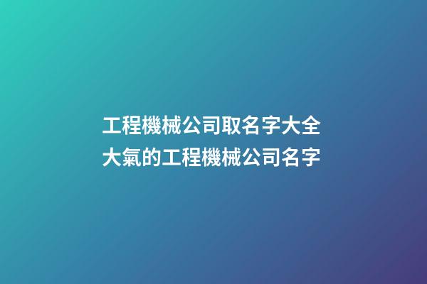 工程機械公司取名字大全 大氣的工程機械公司名字-第1張-公司起名-玄機派
